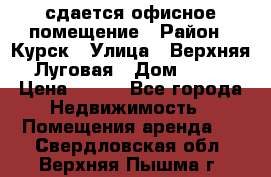 сдается офисное помещение › Район ­ Курск › Улица ­ Верхняя Луговая › Дом ­ 13 › Цена ­ 400 - Все города Недвижимость » Помещения аренда   . Свердловская обл.,Верхняя Пышма г.